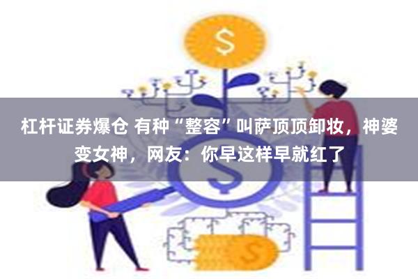 杠杆证券爆仓 有种“整容”叫萨顶顶卸妆，神婆变女神，网友：你早这样早就红了