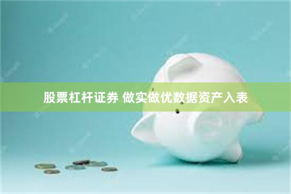 股票杠杆证券 做实做优数据资产入表