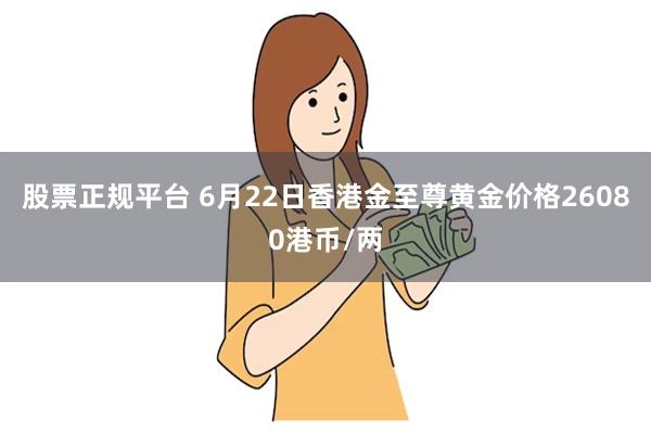 股票正规平台 6月22日香港金至尊黄金价格26080港币/两