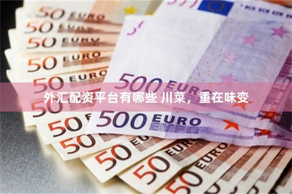 外汇配资平台有哪些 川菜，重在味变