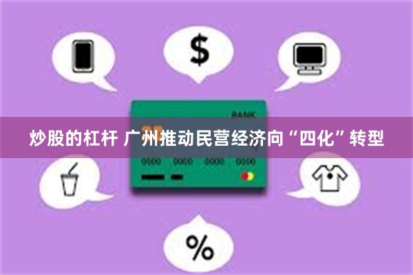 炒股的杠杆 广州推动民营经济向“四化”转型