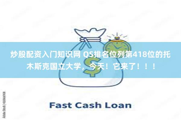 炒股配资入门知识网 QS排名位列第418位的托木斯克国立大学，今天！它来了！！！