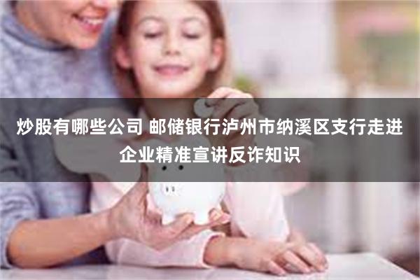 炒股有哪些公司 邮储银行泸州市纳溪区支行走进企业精准宣讲反诈知识