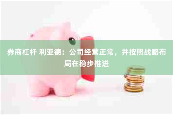 券商杠杆 利亚德：公司经营正常，并按照战略布局在稳步推进