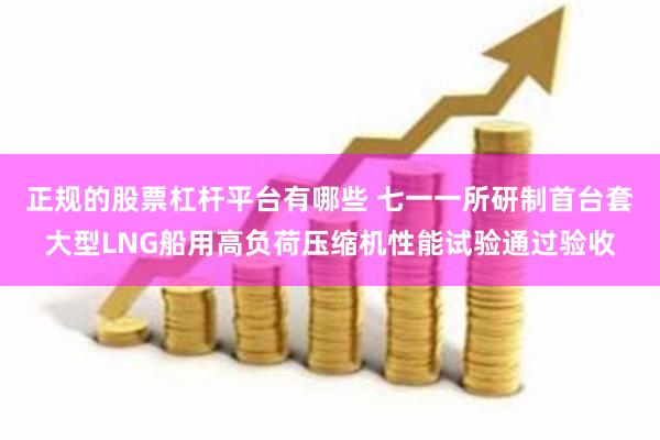 正规的股票杠杆平台有哪些 七一一所研制首台套大型LNG船用高负荷压缩机性能试验通过验收
