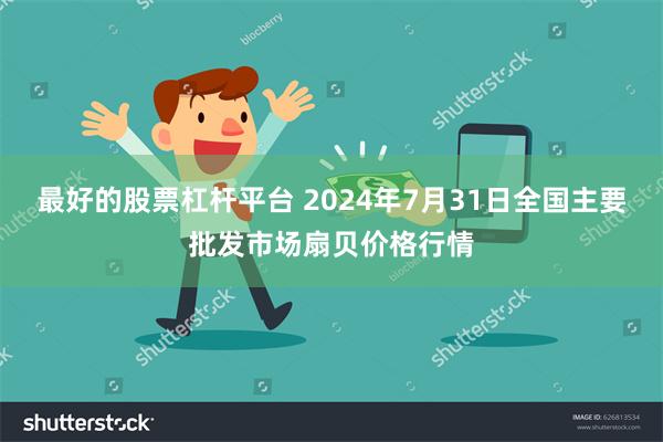 最好的股票杠杆平台 2024年7月31日全国主要批发市场扇贝价格行情