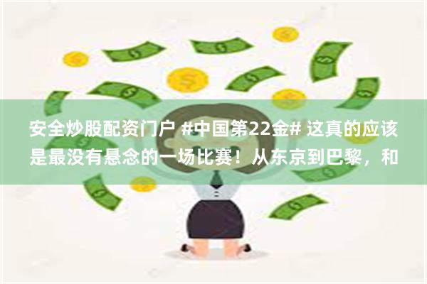 安全炒股配资门户 #中国第22金# 这真的应该是最没有悬念的一场比赛！从东京到巴黎，和