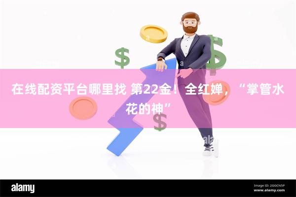 在线配资平台哪里找 第22金！全红婵，“掌管水花的神”
