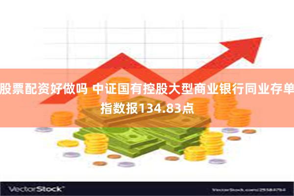 股票配资好做吗 中证国有控股大型商业银行同业存单指数报134.83点