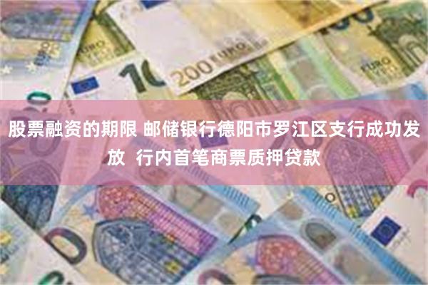 股票融资的期限 邮储银行德阳市罗江区支行成功发放  行内首笔商票质押贷款