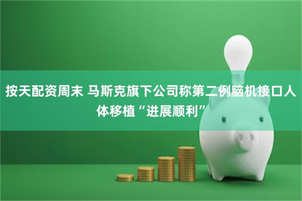 按天配资周末 马斯克旗下公司称第二例脑机接口人体移植“进展顺利”