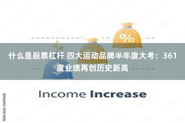 什么是股票杠杆 四大运动品牌半年度大考：361度业绩再创历史新高