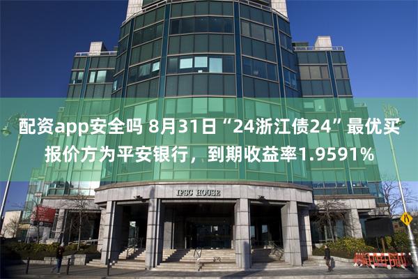 配资app安全吗 8月31日“24浙江债24”最优买报价方为平安银行，到期收益率1.9591%