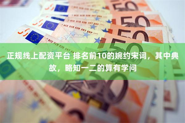 正规线上配资平台 排名前10的婉约宋词，其中典故，略知一二的算有学问