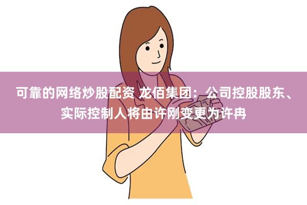 可靠的网络炒股配资 龙佰集团：公司控股股东、实际控制人将由许刚变更为许冉