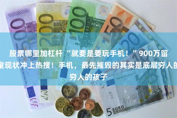 股票哪里加杠杆 “就要是要玩手机！”900万留守儿童现状冲上热搜！手机，最先摧毁的其实是底层穷人的孩子