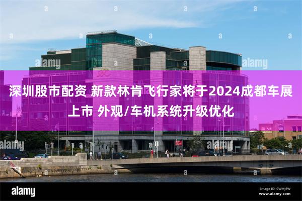 深圳股市配资 新款林肯飞行家将于2024成都车展上市 外观/车机系统升级优化