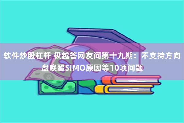软件炒股杠杆 极越答网友问第十九期：不支持方向盘唤醒SIMO原因等10项问题