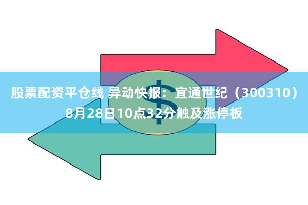 股票配资平仓线 异动快报：宜通世纪（300310）8月28日10点32分触及涨停板