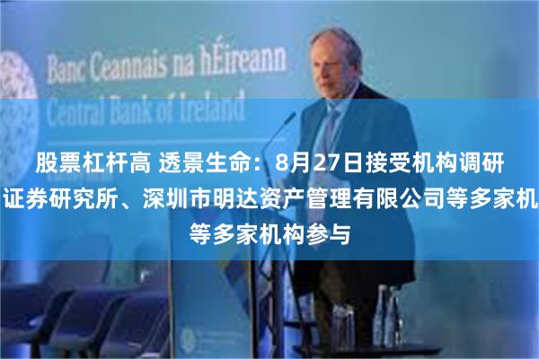 股票杠杆高 透景生命：8月27日接受机构调研，华创证券研究所、深圳市明达资产管理有限公司等多家机构参与