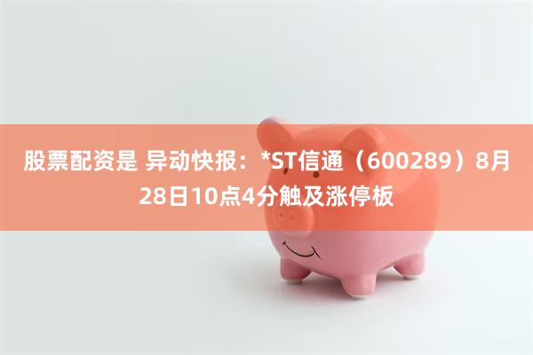股票配资是 异动快报：*ST信通（600289）8月28日10点4分触及涨停板