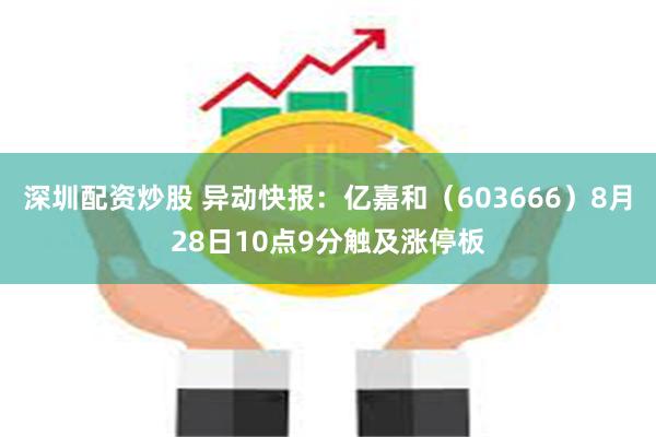 深圳配资炒股 异动快报：亿嘉和（603666）8月28日10点9分触及涨停板