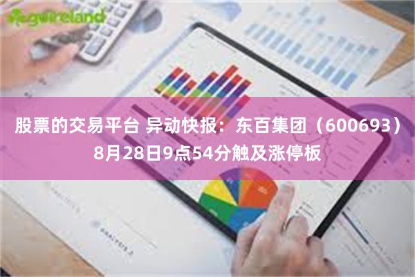 股票的交易平台 异动快报：东百集团（600693）8月28日9点54分触及涨停板