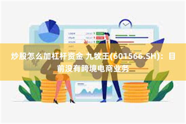 炒股怎么加杠杆资金 九牧王(601566.SH)：目前没有跨境电商业务
