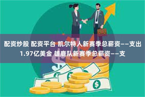 配资炒股 配资平台 凯尔特人新赛季总薪资——支出1.97亿美金 雄鹿队新赛季总薪资——支