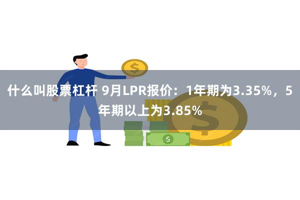 什么叫股票杠杆 9月LPR报价：1年期为3.35%，5年期以上为3.85%