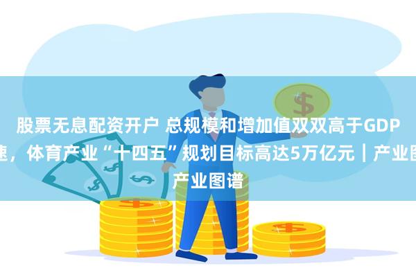 股票无息配资开户 总规模和增加值双双高于GDP增速，体育产业“十四五”规划目标高达5万亿元︱产业图谱