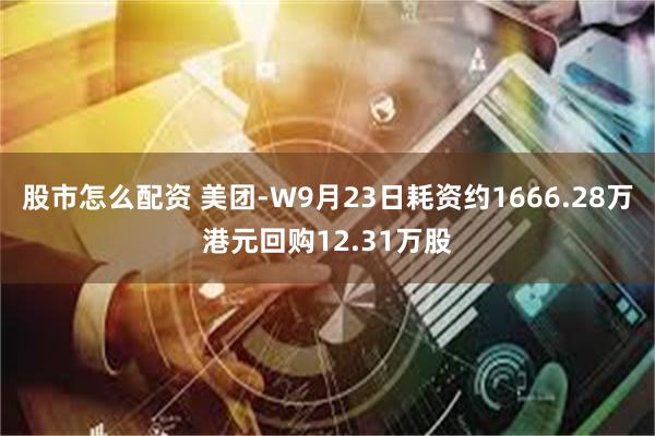 股市怎么配资 美团-W9月23日耗资约1666.28万港元回购12.31万股