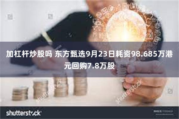 加杠杆炒股吗 东方甄选9月23日耗资98.685万港元回购7.8万股