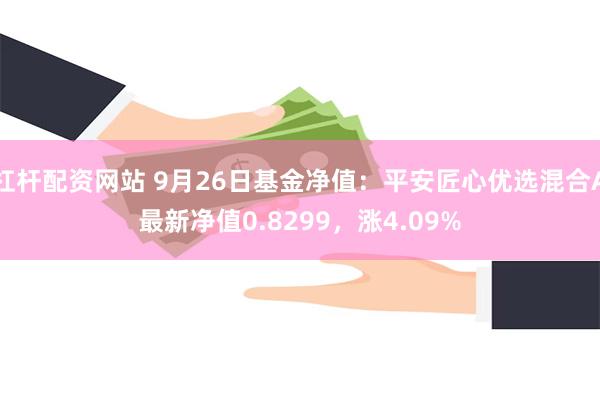 杠杆配资网站 9月26日基金净值：平安匠心优选混合A最新净值0.8299，涨4.09%