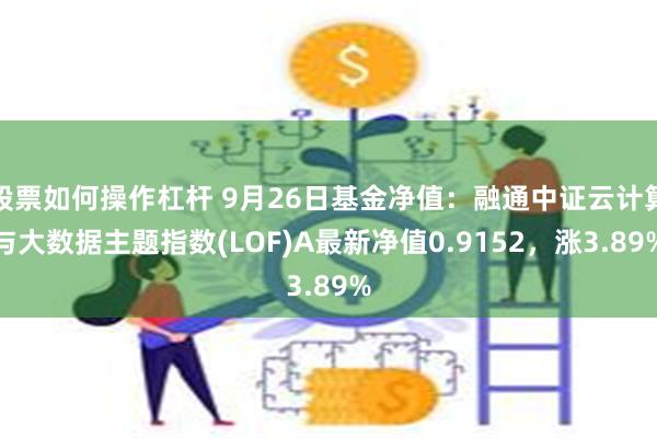 股票如何操作杠杆 9月26日基金净值：融通中证云计算与大数据主题指数(LOF)A最新净值0.9152，涨3.89%