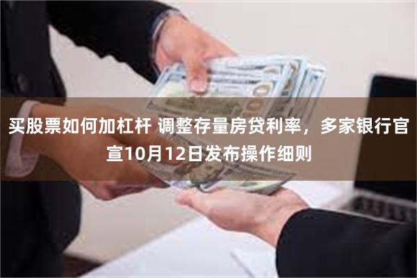 买股票如何加杠杆 调整存量房贷利率，多家银行官宣10月12日发布操作细则