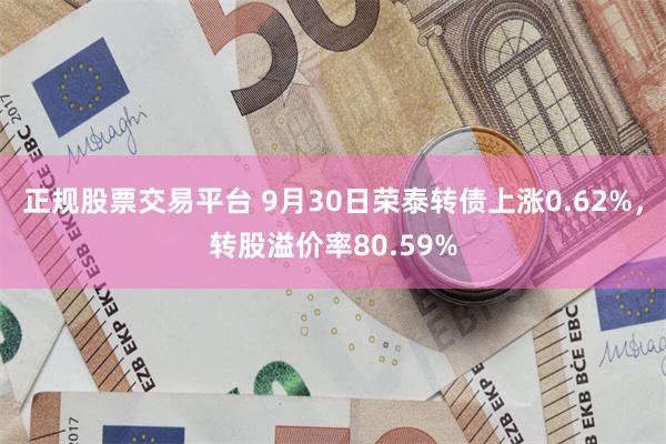 正规股票交易平台 9月30日荣泰转债上涨0.62%，转股溢价率80.59%