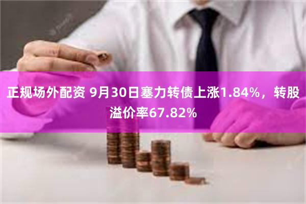 正规场外配资 9月30日塞力转债上涨1.84%，转股溢价率67.82%