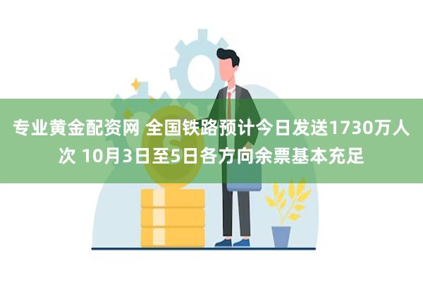 专业黄金配资网 全国铁路预计今日发送1730万人次 10月3日至5日各方向余票基本充足