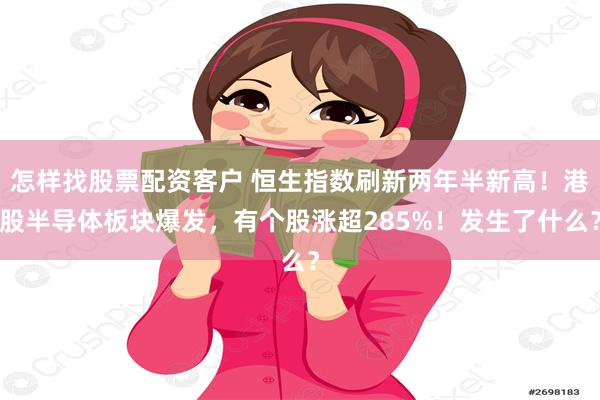 怎样找股票配资客户 恒生指数刷新两年半新高！港股半导体板块爆发，有个股涨超285%！发生了什么？