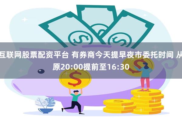 互联网股票配资平台 有券商今天提早夜市委托时间 从原20:00提前至16:30