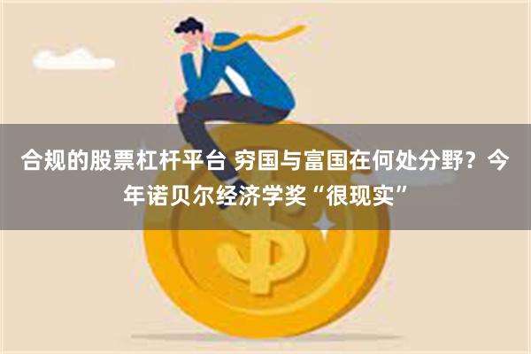 合规的股票杠杆平台 穷国与富国在何处分野？今年诺贝尔经济学奖“很现实”