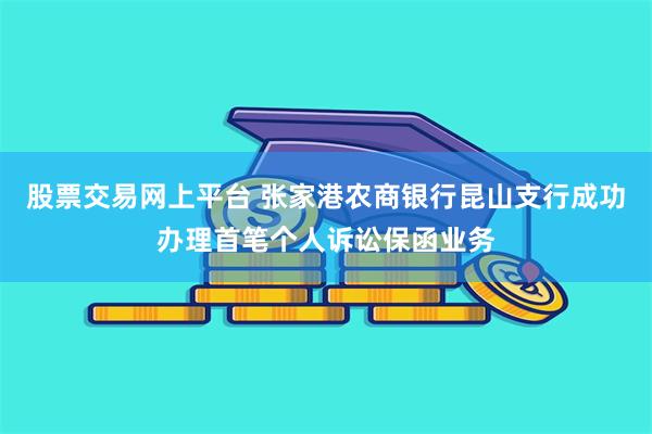 股票交易网上平台 张家港农商银行昆山支行成功办理首笔个人诉讼保函业务