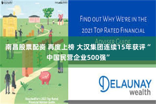 南昌股票配资 再度上榜 大汉集团连续15年获评“中国民营企业500强”