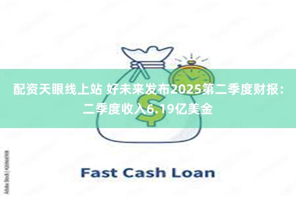 配资天眼线上站 好未来发布2025第二季度财报：二季度收入6.19亿美金