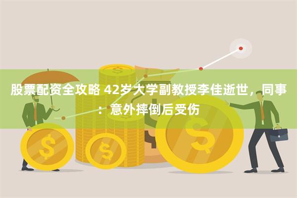 股票配资全攻略 42岁大学副教授李佳逝世，同事：意外摔倒后受伤