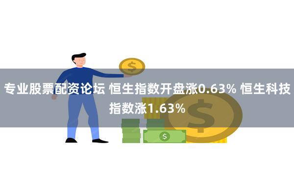 专业股票配资论坛 恒生指数开盘涨0.63% 恒生科技指数涨1.63%