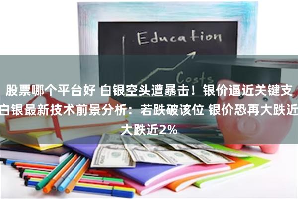 股票哪个平台好 白银空头遭暴击！银价逼近关键支撑 白银最新技术前景分析：若跌破该位 银价恐再大跌近2%