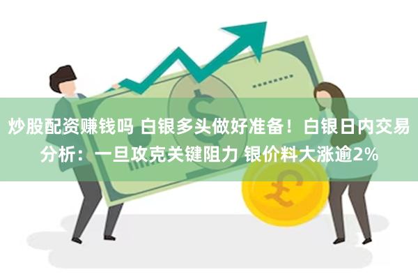 炒股配资赚钱吗 白银多头做好准备！白银日内交易分析：一旦攻克关键阻力 银价料大涨逾2%