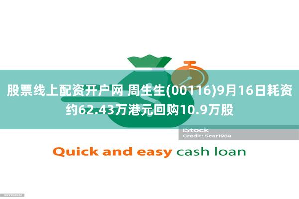 股票线上配资开户网 周生生(00116)9月16日耗资约62.43万港元回购10.9万股